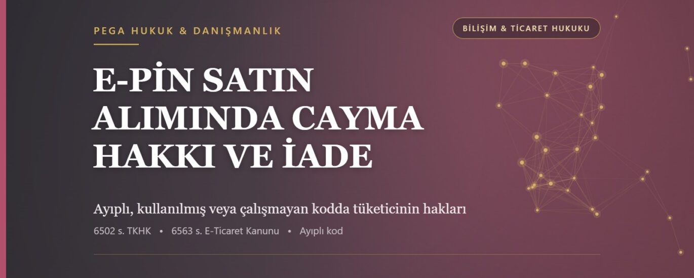 E-pin satın alımında cayma hakkı, iade ve ayıplı kod sorunlarını anlatan PEGA Hukuk bilişim ve ticaret hukuku rehber görseli