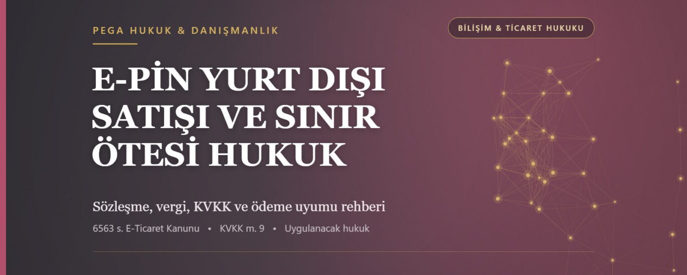 Türkiye'den yurt dışına e-pin satışında sözleşme, vergi, KVKK ve ödeme uyumunu anlatan PEGA Hukuk ticaret hukuku rehber görseli